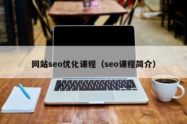 網站seo優(yōu)化課程（seo課程簡介）