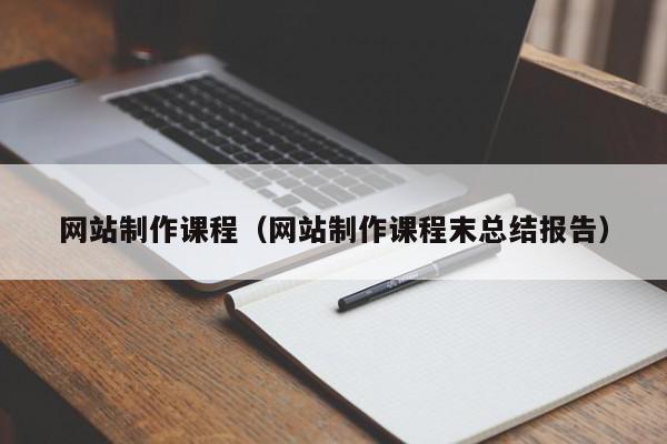 網(wǎng)站制作課程（網(wǎng)站制作課程末總結(jié)報告）