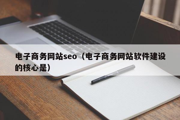 電子商務網(wǎng)站seo（電子商務網(wǎng)站軟件建設的核心是）