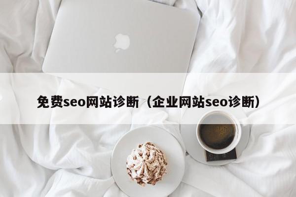 免費(fèi)seo網(wǎng)站診斷（企業(yè)網(wǎng)站seo診斷）