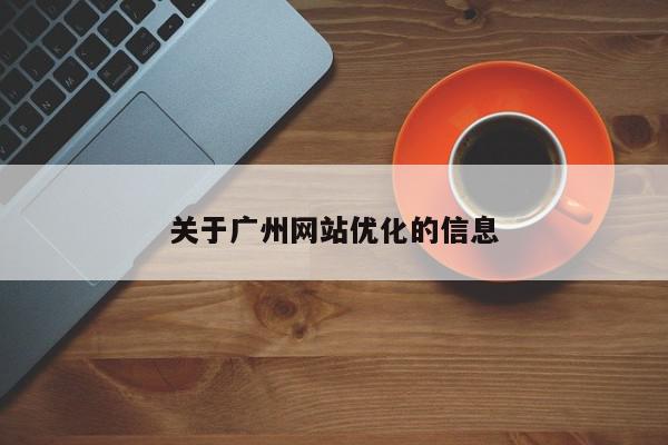 關于廣州網(wǎng)站優(yōu)化的信息