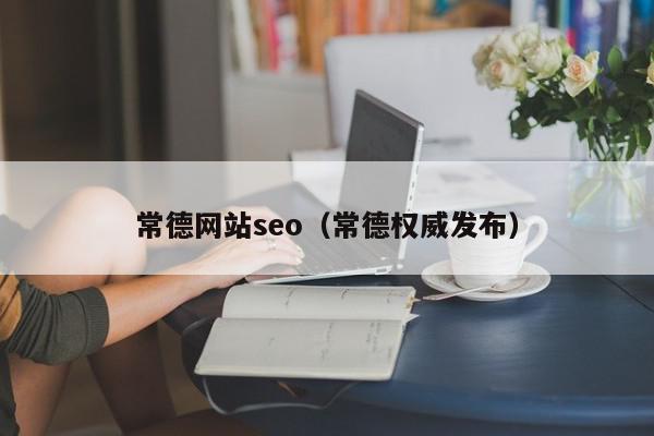 常德網(wǎng)站seo（常德權(quán)威發(fā)布）