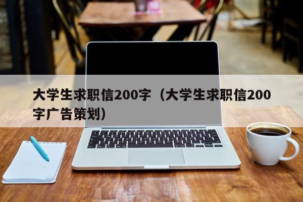 大學生求職信200字（大學生求職信200字廣告策劃）