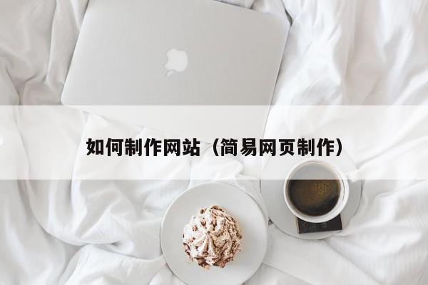 如何制作網(wǎng)站（簡易網(wǎng)頁制作）