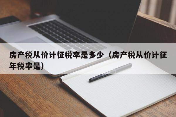 房產稅從價計征稅率是多少（房產稅從價計征年稅率是）