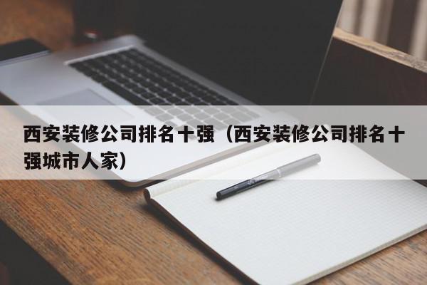 西安裝修公司排名十強(qiáng)（西安裝修公司排名十強(qiáng)城市人家）