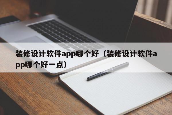 裝修設(shè)計軟件app哪個好（裝修設(shè)計軟件app哪個好一點）