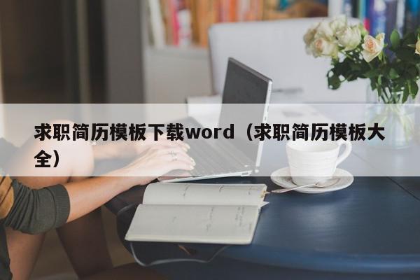 求職簡(jiǎn)歷模板下載word（求職簡(jiǎn)歷模板大全）