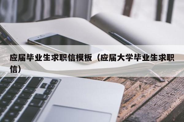 應屆畢業(yè)生求職信模板（應屆大學畢業(yè)生求職信）