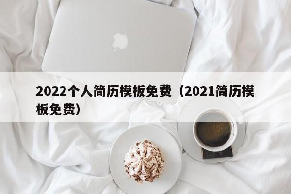 2022個(gè)人簡歷模板免費(fèi)（2021簡歷模板免費(fèi)）